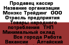 Продавец-кассир › Название организации ­ Монэкс Трейдинг, ООО › Отрасль предприятия ­ Товары народного потребления (ТНП) › Минимальный оклад ­ 20 000 - Все города Работа » Вакансии   . Алтайский край,Рубцовск г.